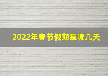 2022年春节假期是哪几天