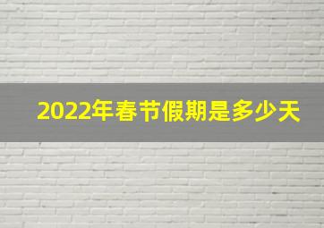 2022年春节假期是多少天