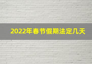 2022年春节假期法定几天