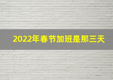 2022年春节加班是那三天