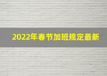 2022年春节加班规定最新