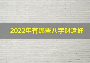 2022年有哪些八字财运好