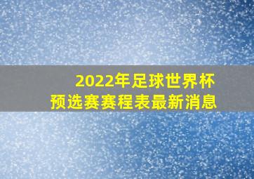 2022年足球世界杯预选赛赛程表最新消息