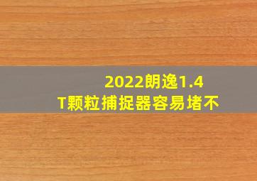 2022朗逸1.4T颗粒捕捉器容易堵不