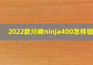 2022款川崎ninja400怎样锁车