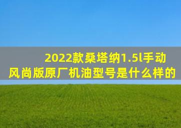 2022款桑塔纳1.5l手动风尚版原厂机油型号是什么样的