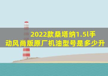 2022款桑塔纳1.5l手动风尚版原厂机油型号是多少升