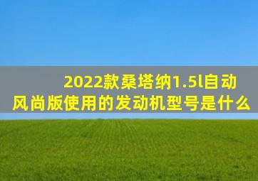 2022款桑塔纳1.5l自动风尚版使用的发动机型号是什么