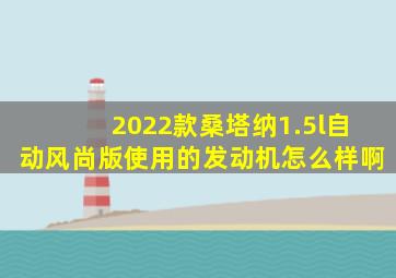 2022款桑塔纳1.5l自动风尚版使用的发动机怎么样啊