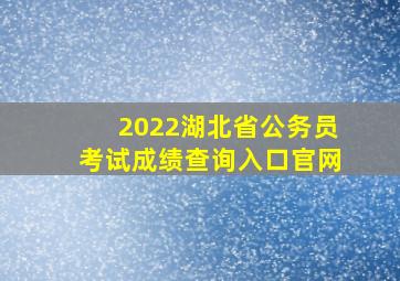 2022湖北省公务员考试成绩查询入口官网