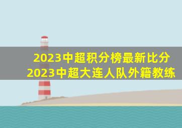 2023中超积分榜最新比分2023中超大连人队外籍教练