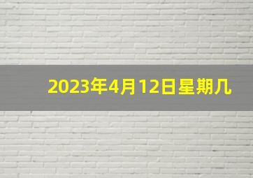 2023年4月12日星期几