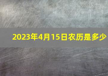 2023年4月15日农历是多少