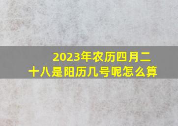 2023年农历四月二十八是阳历几号呢怎么算