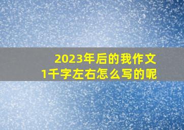 2023年后的我作文1千字左右怎么写的呢