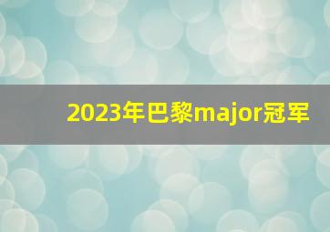 2023年巴黎major冠军