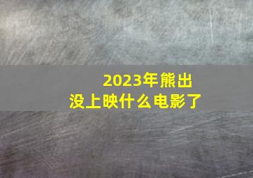 2023年熊出没上映什么电影了