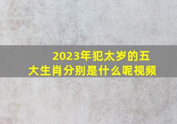 2023年犯太岁的五大生肖分别是什么呢视频