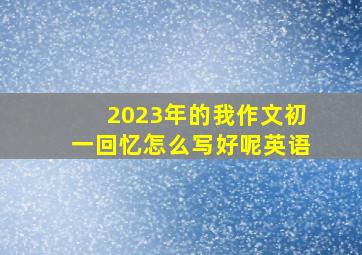 2023年的我作文初一回忆怎么写好呢英语