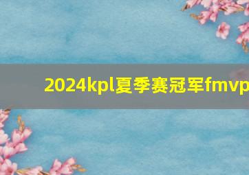 2024kpl夏季赛冠军fmvp