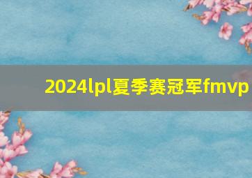 2024lpl夏季赛冠军fmvp