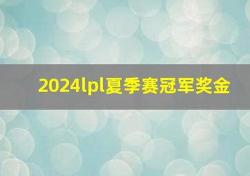 2024lpl夏季赛冠军奖金