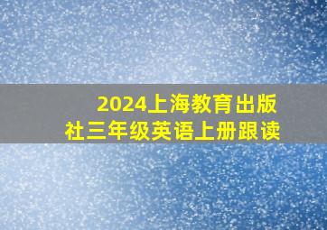 2024上海教育出版社三年级英语上册跟读