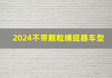 2024不带颗粒捕捉器车型