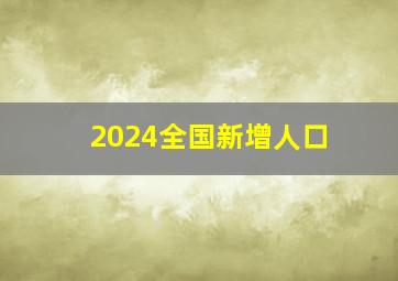 2024全国新增人口