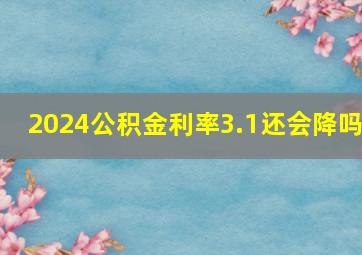 2024公积金利率3.1还会降吗