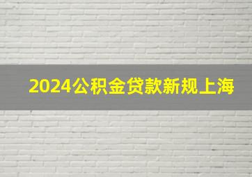 2024公积金贷款新规上海