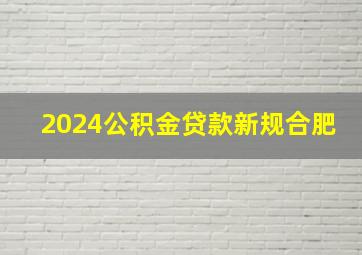 2024公积金贷款新规合肥