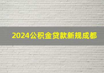 2024公积金贷款新规成都