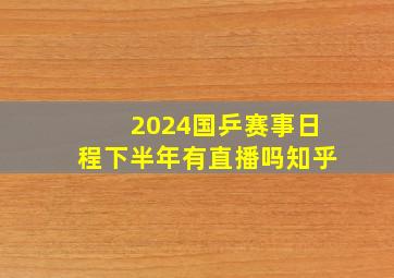 2024国乒赛事日程下半年有直播吗知乎