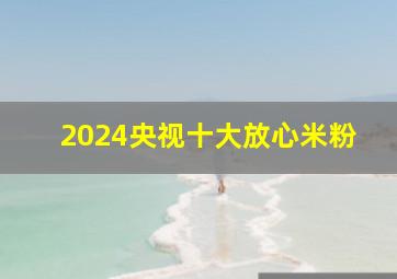 2024央视十大放心米粉