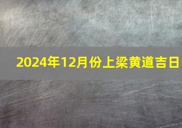 2024年12月份上梁黄道吉日