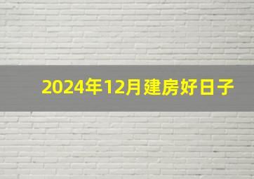 2024年12月建房好日子