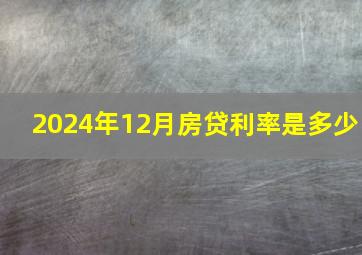 2024年12月房贷利率是多少