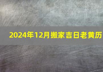 2024年12月搬家吉日老黄历