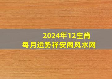 2024年12生肖每月运势祥安阁风水网