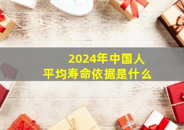 2024年中国人平均寿命依据是什么