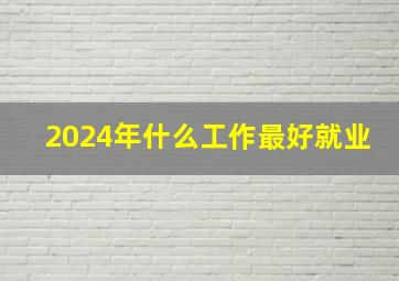 2024年什么工作最好就业