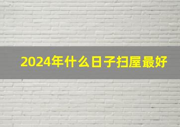 2024年什么日子扫屋最好