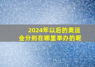 2024年以后的奥运会分别在哪里举办的呢