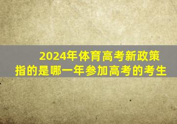 2024年体育高考新政策指的是哪一年参加高考的考生