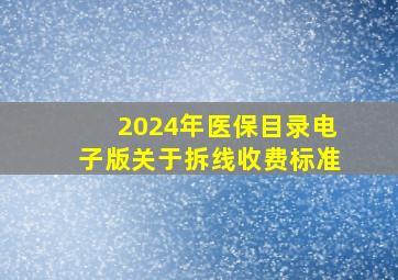 2024年医保目录电子版关于拆线收费标准