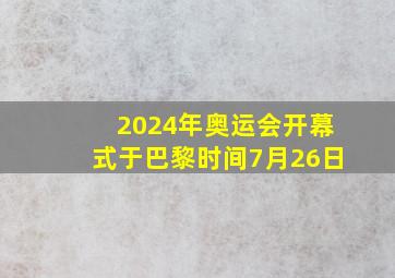 2024年奥运会开幕式于巴黎时间7月26日