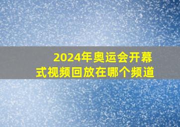 2024年奥运会开幕式视频回放在哪个频道