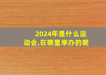 2024年是什么运动会,在哪里举办的呢