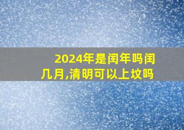 2024年是闰年吗闰几月,清明可以上坟吗